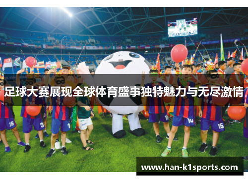 足球大赛展现全球体育盛事独特魅力与无尽激情