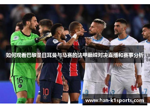 如何观看巴黎圣日耳曼与马赛的法甲巅峰对决直播和赛事分析