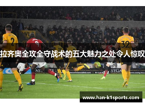 拉齐奥全攻全守战术的五大魅力之处令人惊叹