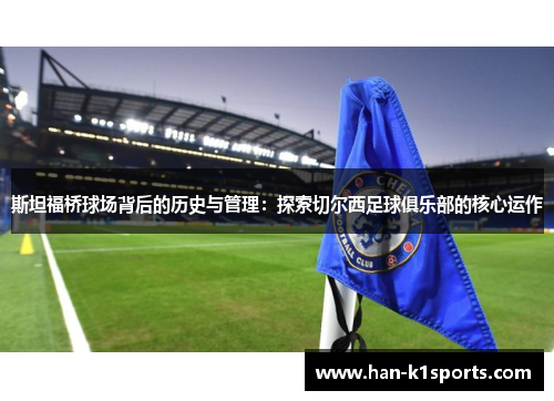 斯坦福桥球场背后的历史与管理：探索切尔西足球俱乐部的核心运作