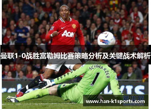 曼联1-0战胜富勒姆比赛策略分析及关键战术解析