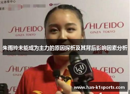朱雨玲未能成为主力的原因探析及其背后影响因素分析