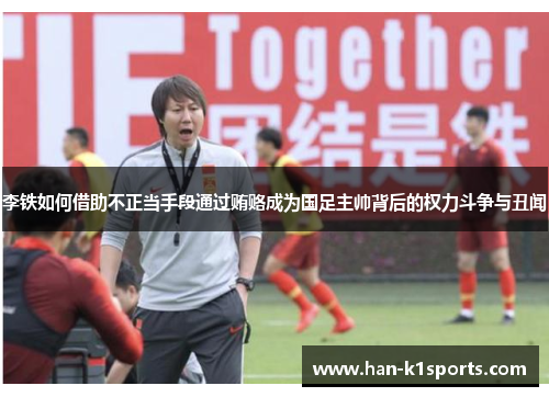 李铁如何借助不正当手段通过贿赂成为国足主帅背后的权力斗争与丑闻
