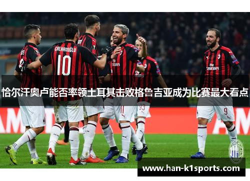 恰尔汗奥卢能否率领土耳其击败格鲁吉亚成为比赛最大看点