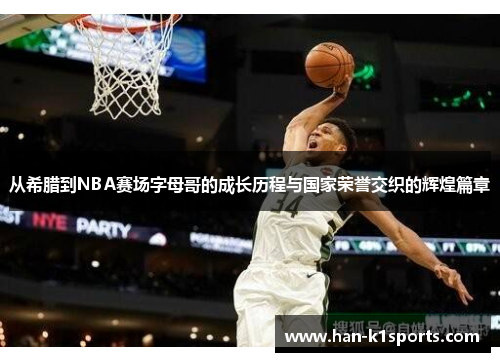 从希腊到NBA赛场字母哥的成长历程与国家荣誉交织的辉煌篇章