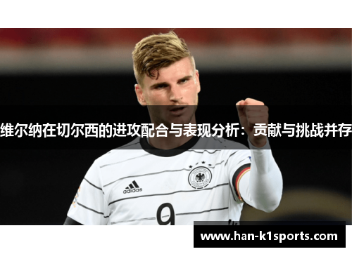 维尔纳在切尔西的进攻配合与表现分析:贡献与挑战并存 维尔纳在切尔西的进攻配合与表现分析:贡献与挑战并存