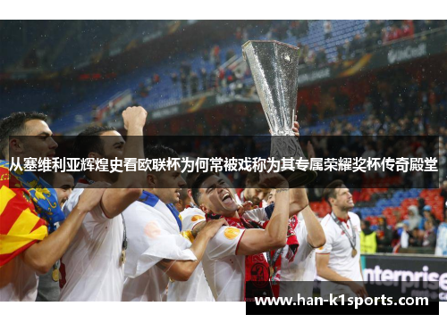 从塞维利亚辉煌史看欧联杯为何常被戏称为其专属荣耀奖杯传奇殿堂 从塞维利亚辉煌史看欧联杯为何常被戏称为其专属荣耀奖杯传奇殿堂