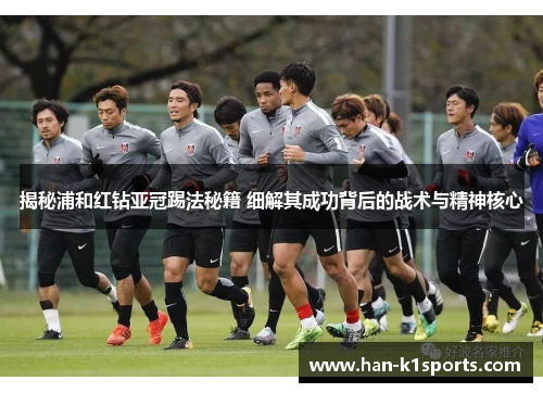 揭秘浦和红钻亚冠踢法秘籍 细解其成功背后的战术与精神核心 揭秘浦和红钻亚冠踢法秘籍 细解其成功背后的战术与精神核心
