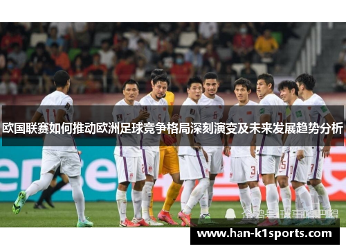 欧国联赛如何推动欧洲足球竞争格局深刻演变及未来发展趋势分析 欧国联赛如何推动欧洲足球竞争格局深刻演变及未来发展趋势分析
