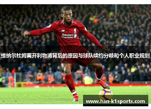 维纳尔杜姆离开利物浦背后的原因与球队续约分歧和个人职业规划 维纳尔杜姆离开利物浦背后的原因与球队续约分歧和个人职业规划