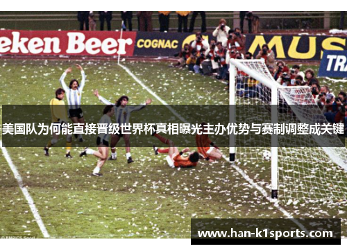 美国队为何能直接晋级世界杯真相曝光主办优势与赛制调整成关键 美国队为何能直接晋级世界杯真相曝光主办优势与赛制调整成关键