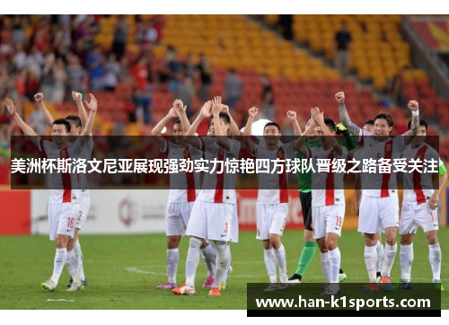 美洲杯斯洛文尼亚展现强劲实力惊艳四方球队晋级之路备受关注 美洲杯斯洛文尼亚展现强劲实力惊艳四方球队晋级之路备受关注