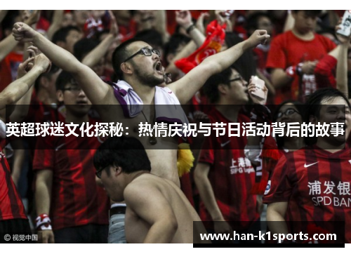 英超球迷文化探秘:热情庆祝与节日活动背后的故事 英超球迷文化探秘:热情庆祝与节日活动背后的故事