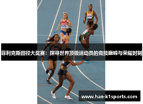 菲利克斯田径大奖赛：探寻世界顶级运动员的竞技巅峰与荣耀时刻