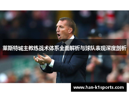 莱斯特城主教练战术体系全面解析与球队表现深度剖析