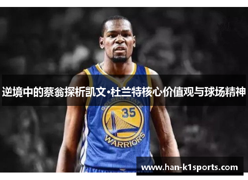逆境中的蔡翁探析凯文·杜兰特核心价值观与球场精神 逆境中的蔡翁探析凯文·杜兰特核心价值观与球场精神