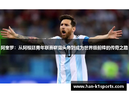 阿奎罗：从阿根廷青年联赛崭露头角到成为世界级前锋的传奇之路