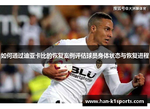 如何通过迪亚卡比的恢复案例评估球员身体状态与恢复进程