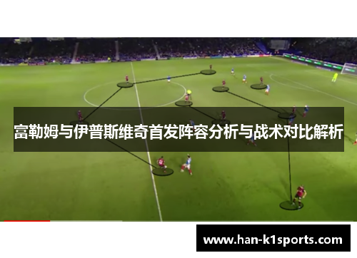 富勒姆与伊普斯维奇首发阵容分析与战术对比解析