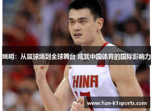 姚明：从篮球场到全球舞台 成就中国体育的国际影响力