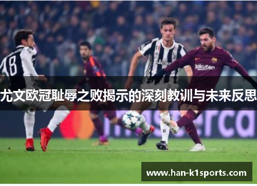 尤文欧冠耻辱之败揭示的深刻教训与未来反思