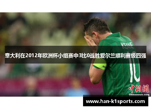 意大利在2012年欧洲杯小组赛中3比0战胜爱尔兰顺利晋级四强 意大利在2012年欧洲杯小组赛中3比0战胜爱尔兰顺利晋级四强
