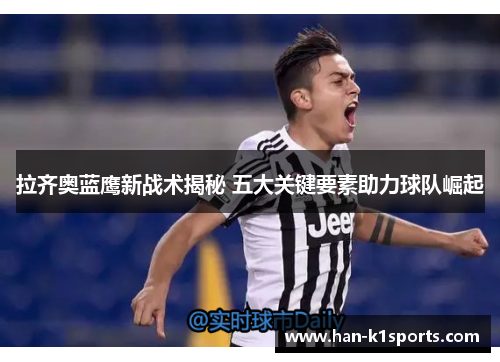 拉齐奥蓝鹰新战术揭秘 五大关键要素助力球队崛起 拉齐奥蓝鹰新战术揭秘 五大关键要素助力球队崛起