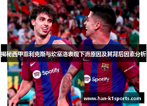揭秘西甲菲利克斯与坎塞洛表现下滑原因及其背后因素分析 揭秘西甲菲利克斯与坎塞洛表现下滑原因及其背后因素分析