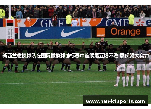 新西兰橄榄球队在国际橄榄球锦标赛中连续第五场不败 展现强大实力