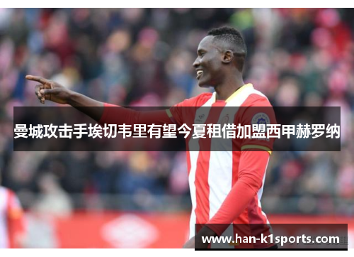 曼城攻击手埃切韦里有望今夏租借加盟西甲赫罗纳