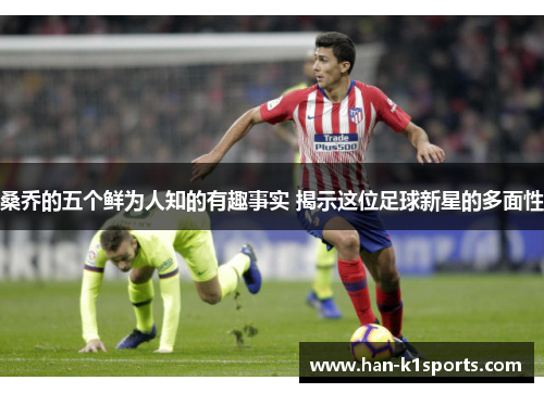 桑乔的五个鲜为人知的有趣事实 揭示这位足球新星的多面性