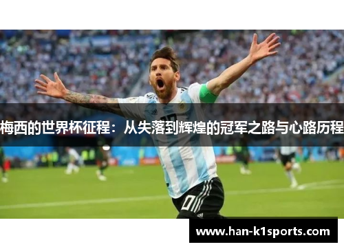 梅西的世界杯征程:从失落到辉煌的冠军之路与心路历程 梅西的世界杯征程:从失落到辉煌的冠军之路与心路历程