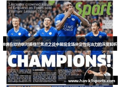 B席在欧协联对英格兰焦点之战中展现全场决定性统治力的深度解析 B席在欧协联对英格兰焦点之战中展现全场决定性统治力的深度解析