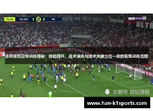 法甲球员日常训练揭秘：体能提升、战术演练与技术突破三位一体的密集训练流程
