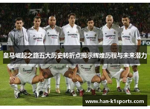 皇马崛起之路五大历史转折点揭示辉煌历程与未来潜力 皇马崛起之路五大历史转折点揭示辉煌历程与未来潜力