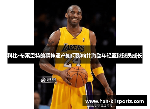 科比·布莱恩特的精神遗产如何影响并激励年轻篮球球员成长