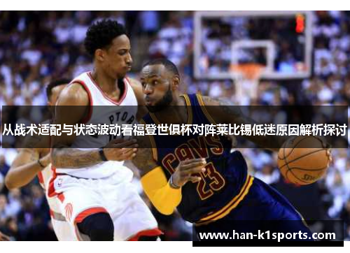 从战术适配与状态波动看福登世俱杯对阵莱比锡低迷原因解析探讨