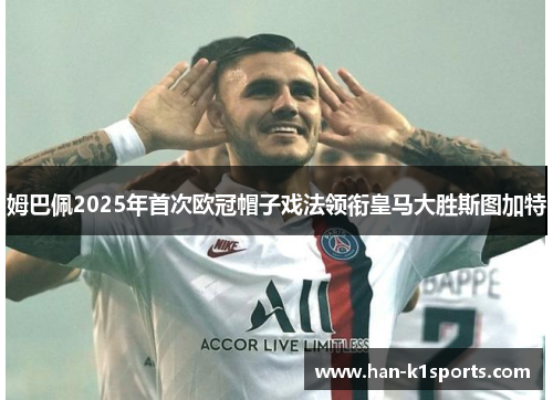 姆巴佩2025年首次欧冠帽子戏法领衔皇马大胜斯图加特