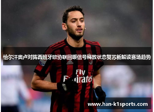恰尔汗奥卢对阵西班牙欧协联回暖信号释放状态复苏新解读赛场趋势 恰尔汗奥卢对阵西班牙欧协联回暖信号释放状态复苏新解读赛场趋势