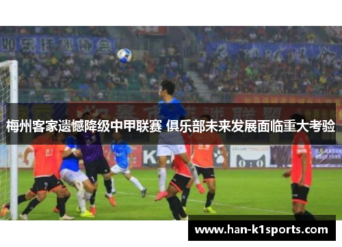 梅州客家遗憾降级中甲联赛 俱乐部未来发展面临重大考验 梅州客家遗憾降级中甲联赛 俱乐部未来发展面临重大考验