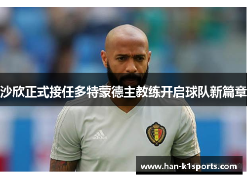 沙欣正式接任多特蒙德主教练开启球队新篇章