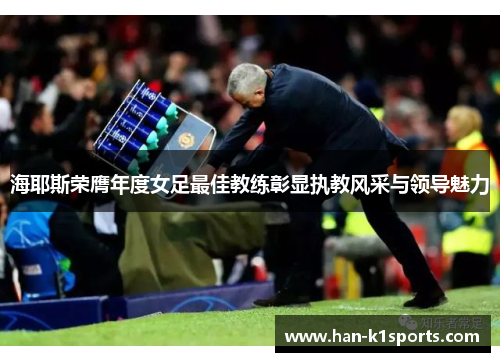 海耶斯荣膺年度女足最佳教练彰显执教风采与领导魅力