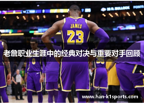 老詹职业生涯中的经典对决与重要对手回顾 老詹职业生涯中的经典对决与重要对手回顾