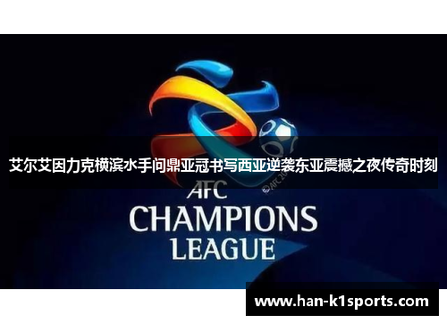 艾尔艾因力克横滨水手问鼎亚冠书写西亚逆袭东亚震撼之夜传奇时刻