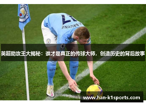 英超助攻王大揭秘：谁才是真正的传球大师，创造历史的背后故事