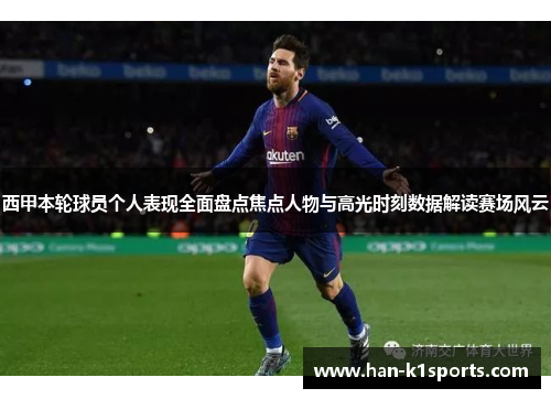 西甲本轮球员个人表现全面盘点焦点人物与高光时刻数据解读赛场风云