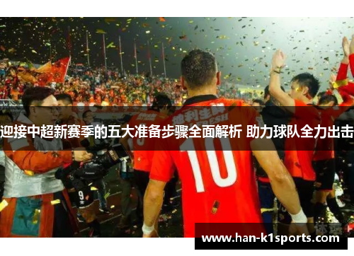 迎接中超新赛季的五大准备步骤全面解析 助力球队全力出击