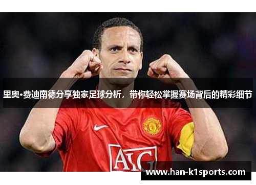 里奥·费迪南德分享独家足球分析，带你轻松掌握赛场背后的精彩细节