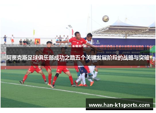 阿贾克斯足球俱乐部成功之路五个关键发展阶段的战略与突破