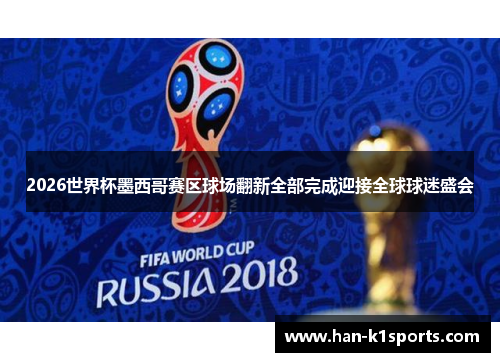 2026世界杯墨西哥赛区球场翻新全部完成迎接全球球迷盛会